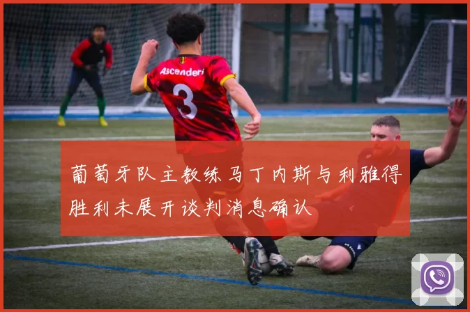 葡萄牙队主教练马丁内斯与利雅得胜利未展开谈判消息确认