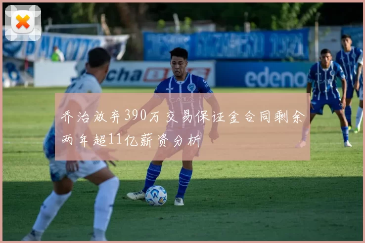 乔治放弃390万交易保证金合同剩余两年超11亿薪资分析