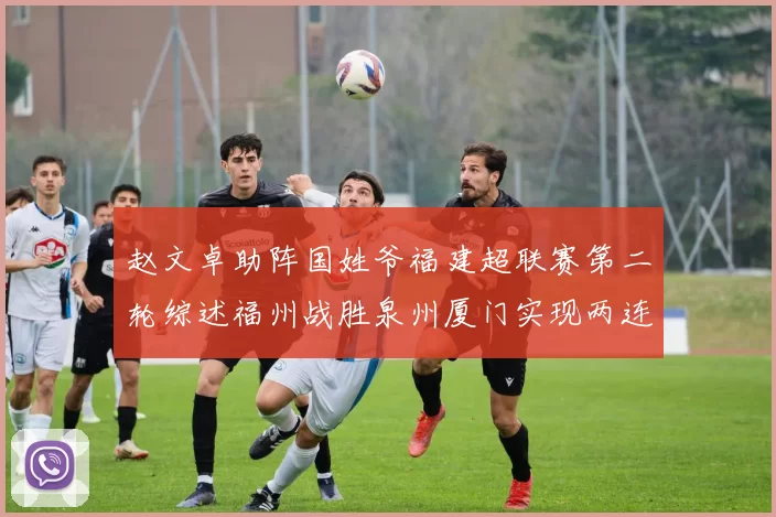 赵文卓助阵国姓爷福建超联赛第二轮综述福州战胜泉州厦门实现两连胜