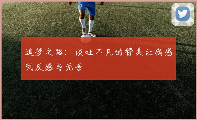 追梦之路：谈吐不凡的赞美让我感到反感与无奈